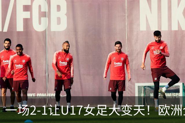 一场2-1让U17女足大变天！欧洲全军覆没，亚洲3队进8强！