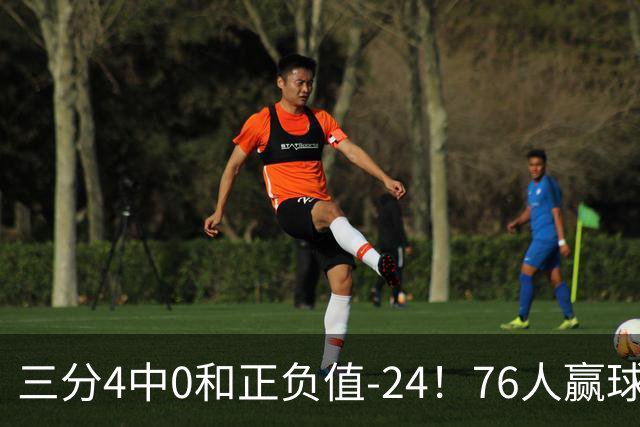 三分4中0&正负值-24！76人赢球他却闷闷不乐，1200万新援险成罪人