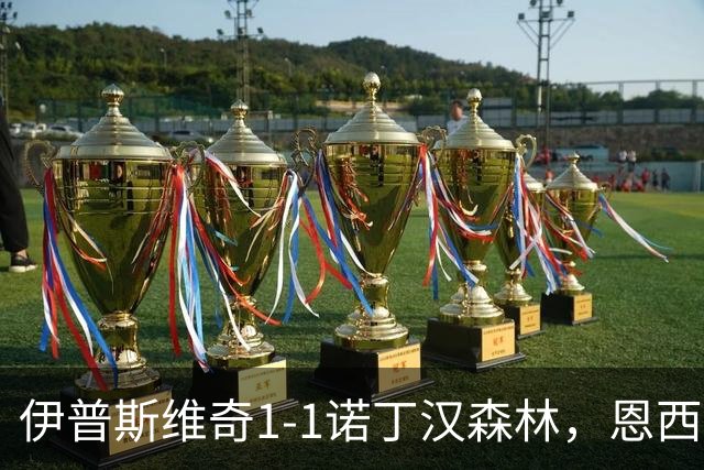 伊普斯维奇1-1诺丁汉森林，恩西索破门，米伦科维奇回传送礼