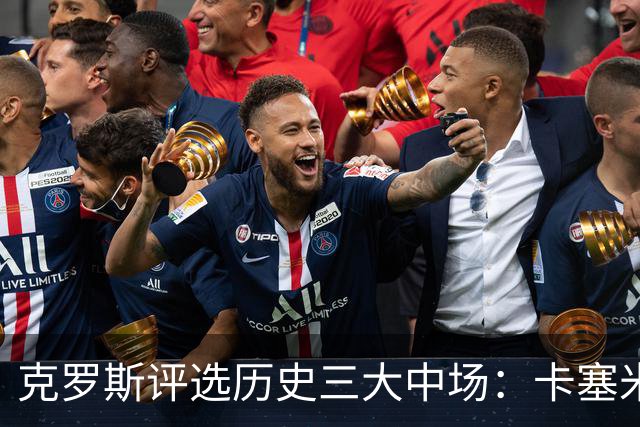 克罗斯评选历史三大中场：卡塞米罗第三，未选斯科尔斯