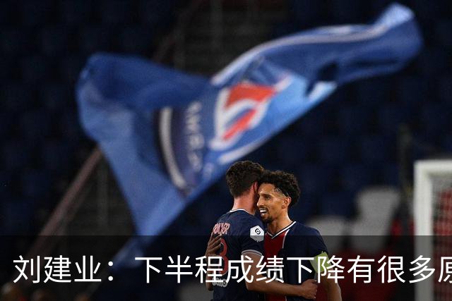 刘建业：下半程成绩下降有很多原因，教练组对困难也准备不足