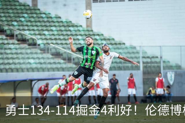 勇士134-114掘金4利好！伦德博格成大核，2将回暖，波杰蜕变！