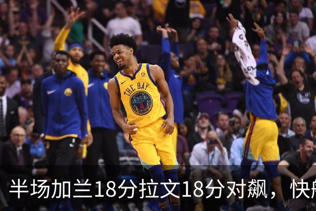 半场加兰18分拉文18分对飙，快船领先国王7分