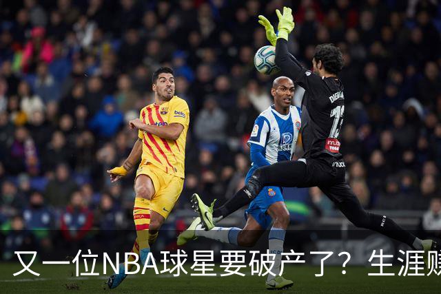 又一位NBA球星要破产了？生涯赚2亿美元，却哭穷！
