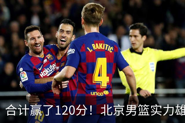 合计赢了120分！北京男篮实力雄厚，已经看到冠军相