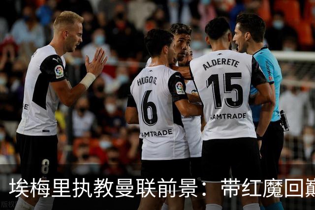 埃梅里执教曼联前景：带红魔回巅峰是大诱惑 但不会有话语权