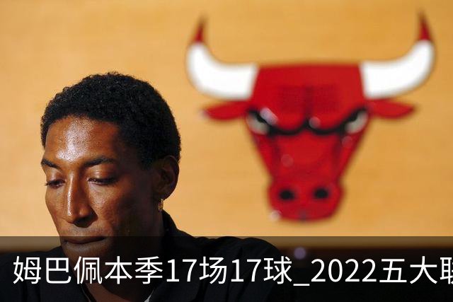 姆巴佩本季17场17球 2022五大联赛首位进球30+球员