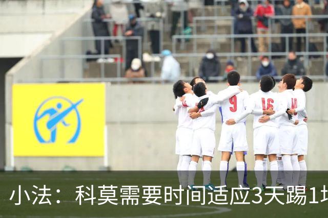 小法：科莫需要时间适应3天踢1场比赛，接下来还会有其他球员轮休