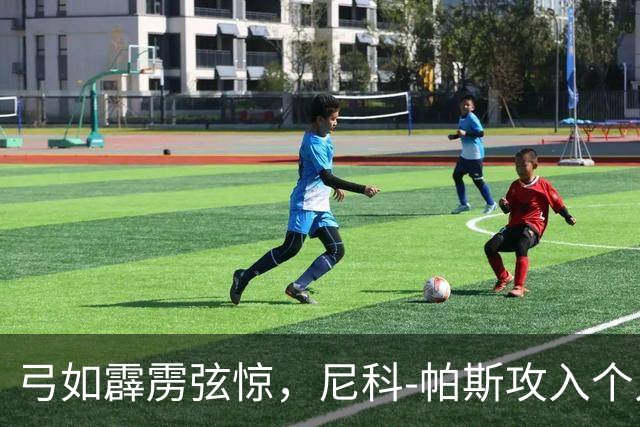 弓如霹雳弦惊，尼科-帕斯攻入个人欧冠首球