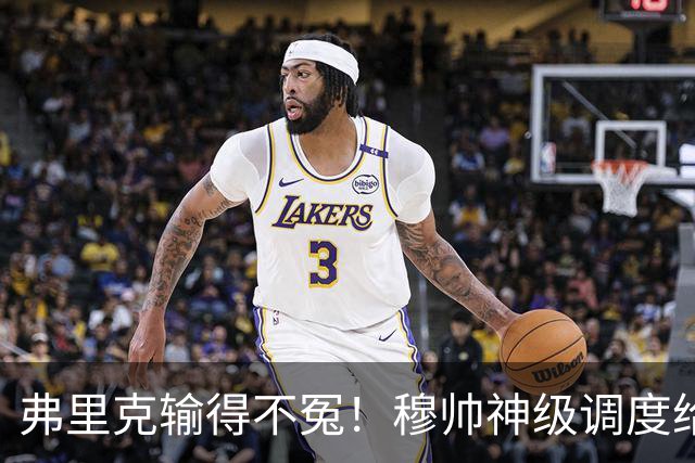 弗里克输得不冤！穆帅神级调度给巴萨上一课，战术安排堪称教科书！