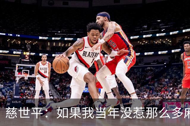 慈世平：如果我当年没惹那么多麻烦 大本可能拿不到4次DPOY