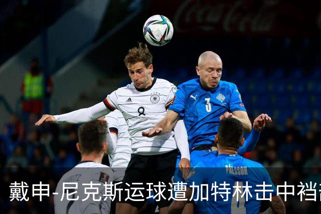 戴申-尼克斯运球遭加特林击中裆部，裁判回看后吹罚破坏性犯规