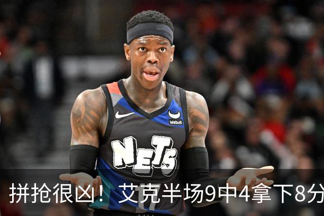 拼抢很凶！艾克半场9中4拿下8分7篮板 4前场篮板