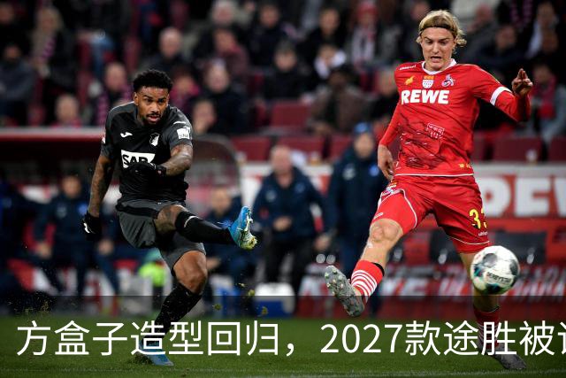 方盒子造型回归，2027款途胜被评像贴了经销商贴纸的概念车
