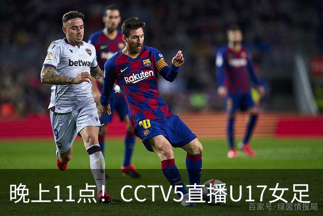 晚上11点！CCTV5直播U17女足“生死战”，对手短板明显，赢球=创队史最佳战绩
