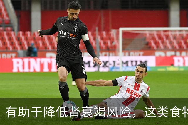 有助于降低肾衰竭风险，这类食物真不错！还能抗炎、改善代谢