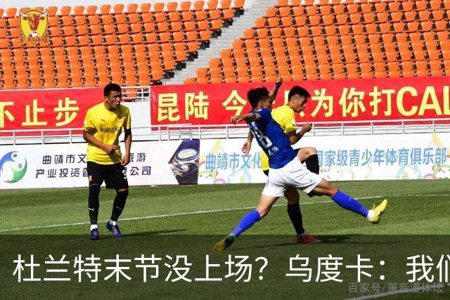 杜兰特末节没上场？乌度卡：我们想减少他的出场时间