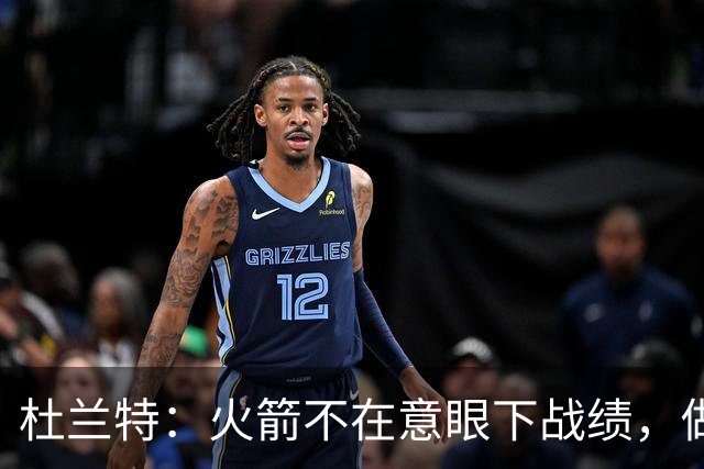 杜兰特：火箭不在意眼下战绩，做好细节胜利自然会来