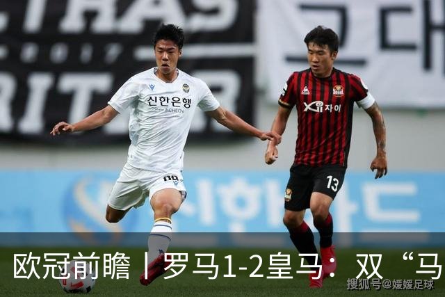 欧冠前瞻丨罗马1-2皇马：双“马”争锋，穆里尼奥战旧主
