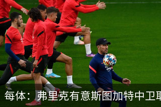 每体：弗里克有意斯图加特中卫耶尔奇，巴萨可能夏窗出手