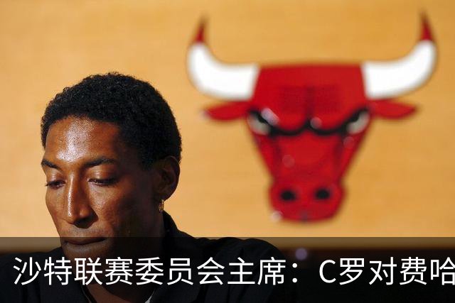 沙特联赛委员会主席：C罗对费哈的进球等待最终裁定