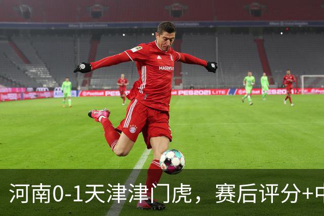 河南0-1天津津门虎，赛后评分+中超最新积分榜出炉