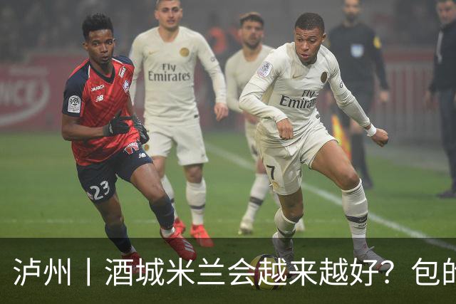 泸州丨酒城米兰会越来越好？包的！