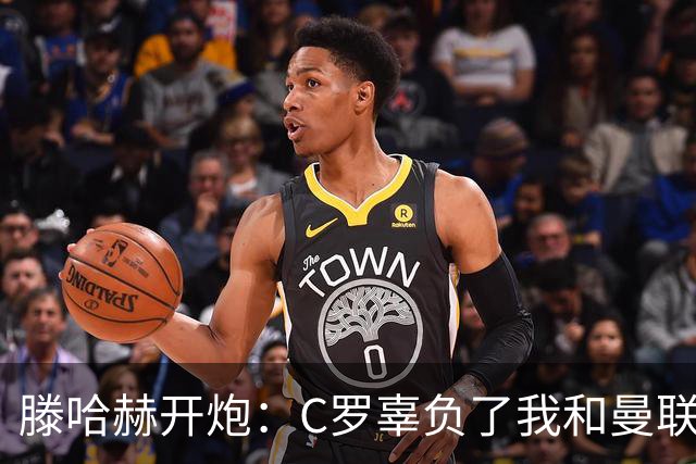 滕哈赫开炮：C罗辜负了我和曼联，他既不跑也不练