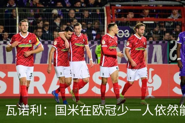 瓦诺利：国米在欧冠少一人依然能获胜，我们必须踢出完美的比赛