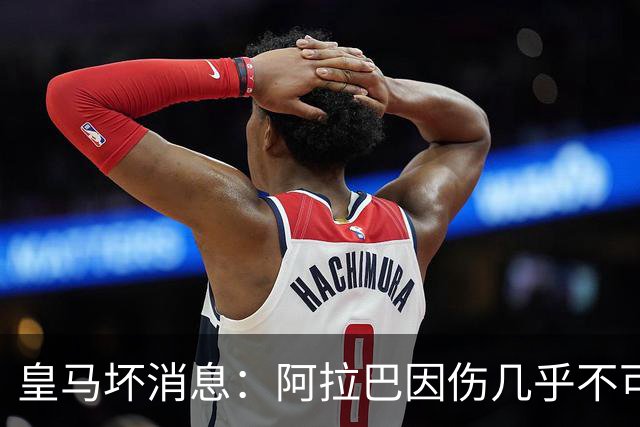 皇马坏消息：阿拉巴因伤几乎不可能参加对曼城的比赛