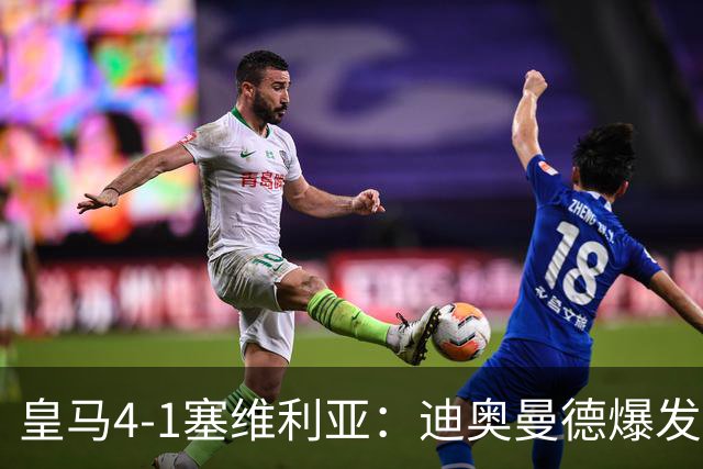 皇马4-1塞维利亚：迪奥曼德爆发冲击维尼位置