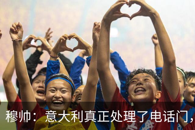 穆帅：意大利真正处理了电话门，西班牙却对内格雷拉案毫无行动