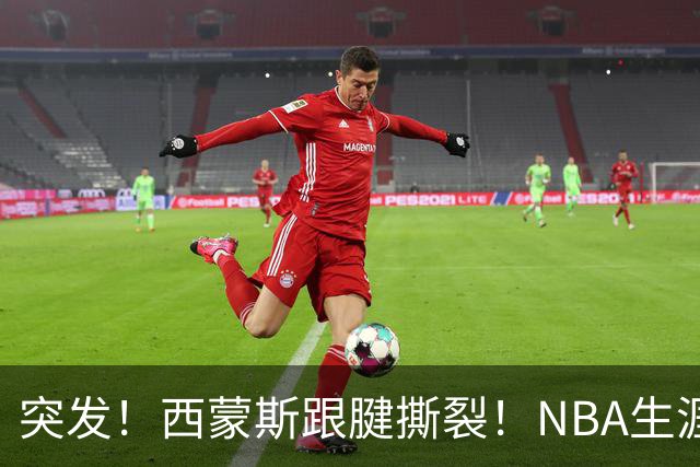 突发！西蒙斯跟腱撕裂！NBA生涯结束了