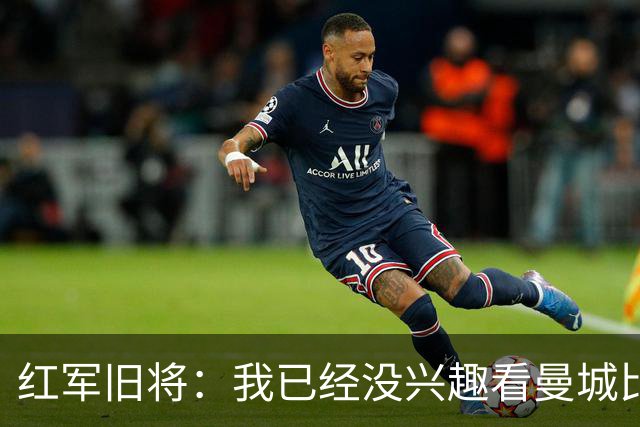 红军旧将：我已经没兴趣看曼城比赛了；我和杰队都不想被补发冠军