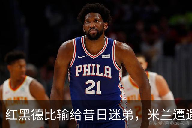 红黑德比输给昔日迷弟，米兰遭遇红牌和黑色半小时