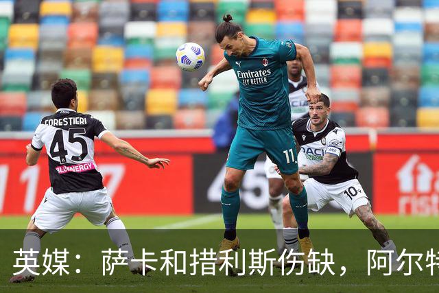 英媒：萨卡和措利斯伤缺，阿尔特塔在边路的选择将非常有限