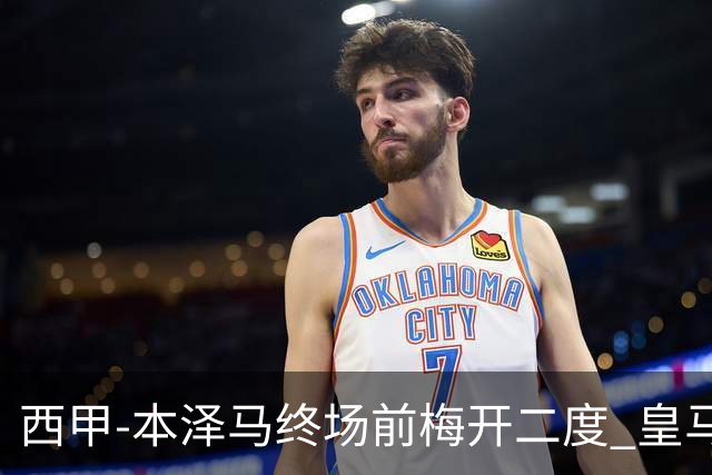 西甲-本泽马终场前梅开二度 皇马客场2-0夺连胜
