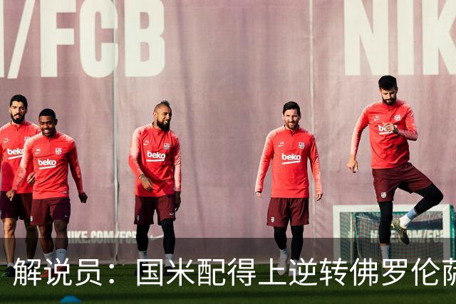 解说员：国米配得上逆转佛罗伦萨；奥尔萨托管裁判VAR像不存在