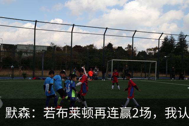 默森：若布莱顿再连赢2场，我认为他们绝对是争冠球队