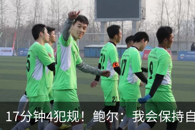 17分钟4犯规！鲍尔：我会保持自己的节奏