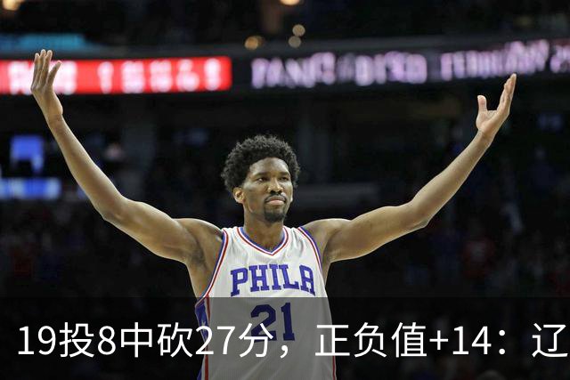 19投8中砍27分，正负值+14：辽宁外援这场赢得不轻松