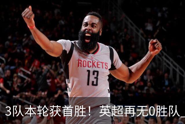 3队本轮获首胜！英超再无0胜队 五大联赛仍剩3支：德甲劲旅6轮0分