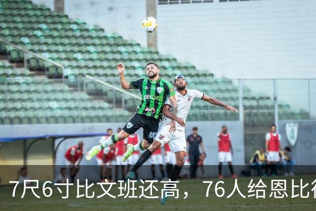 7尺6寸比文班还高，76人给恩比德找了个"最高保险"