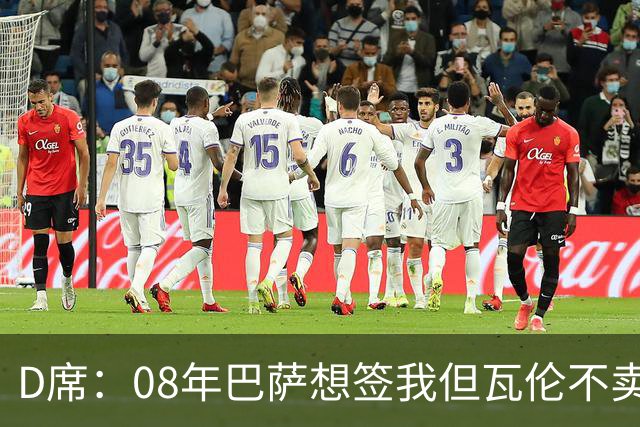 D席：08年巴萨想签我但瓦伦不卖；为西班牙出战125场很不容易