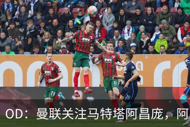 OD：曼联关注马特塔阿昌庞，阿森纳米兰争夺阿亚里