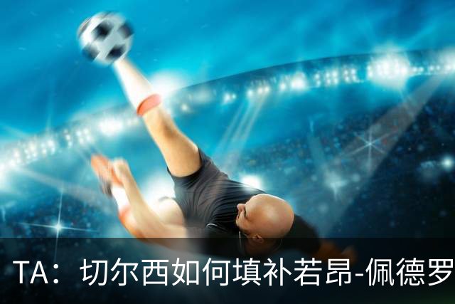 TA：切尔西如何填补若昂-佩德罗受伤留下的空缺？