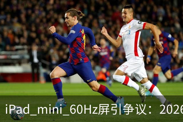 iPad mini 60Hz屏引争议：2026年还能找到60Hz产线 真难为苹果了